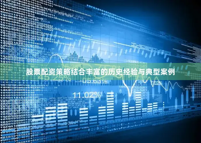 股票配资策略结合丰富的历史经验与典型案例