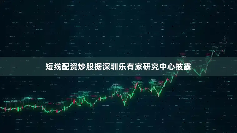 短线配资炒股据深圳乐有家研究中心披露
