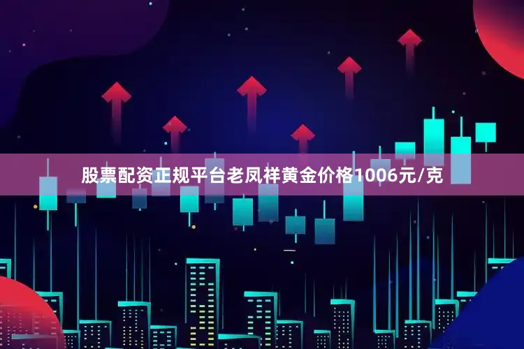 股票配资正规平台老凤祥黄金价格1006元/克