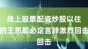 线上股票配资炒股以往的王思聪必定言辞激烈回击