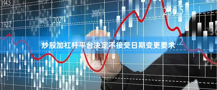 炒股加杠杆平台决定不接受日期变更要求