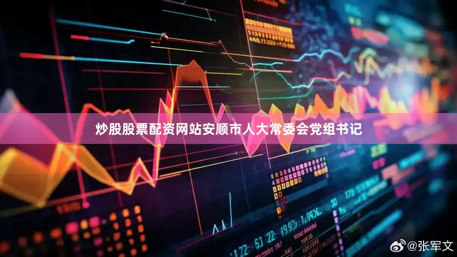 炒股股票配资网站安顺市人大常委会党组书记