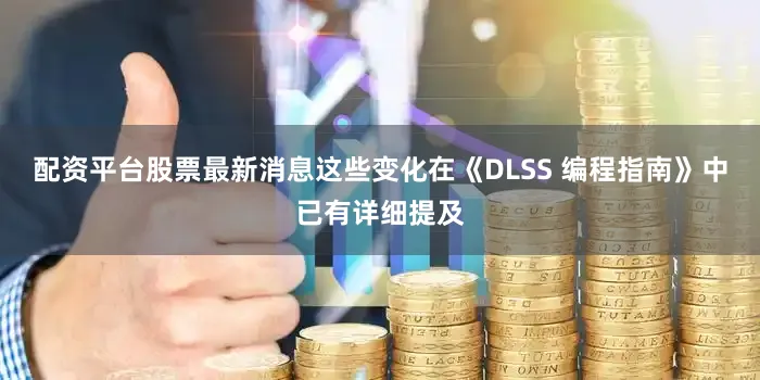 配资平台股票最新消息这些变化在《DLSS 编程指南》中已有详细提及