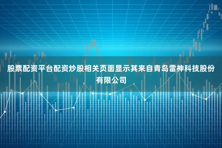 股票配资平台配资炒股相关页面显示其来自青岛雷神科技股份有限公司