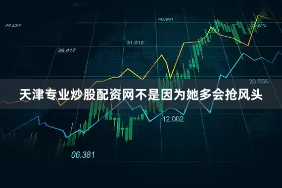 天津专业炒股配资网不是因为她多会抢风头