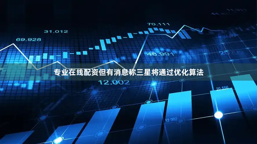 专业在线配资但有消息称三星将通过优化算法