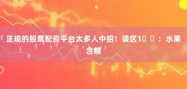 正规的股票配资平台太多人中招！误区1️⃣：水果含糖