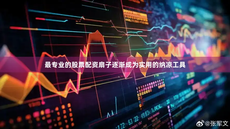 最专业的股票配资扇子逐渐成为实用的纳凉工具