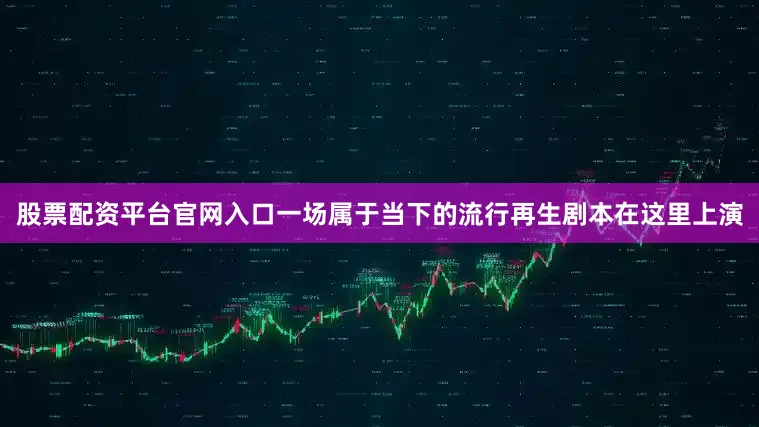 股票配资平台官网入口一场属于当下的流行再生剧本在这里上演
