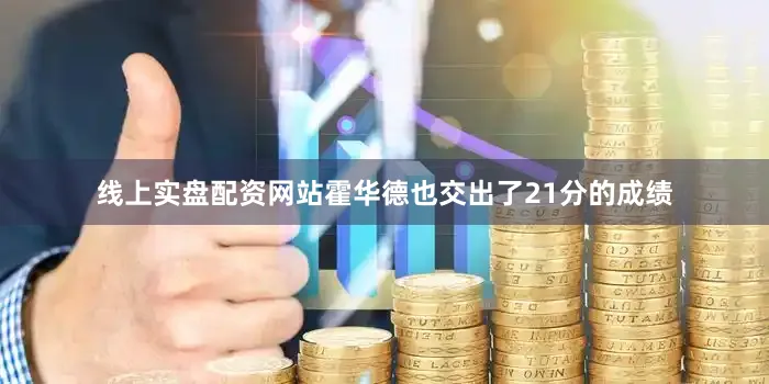 线上实盘配资网站霍华德也交出了21分的成绩