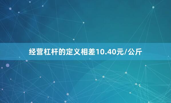 经营杠杆的定义相差10.40元/公斤