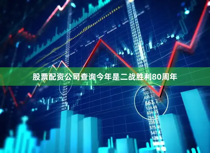 股票配资公司查询今年是二战胜利80周年