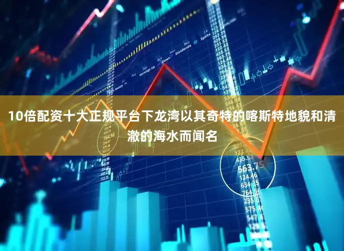 10倍配资十大正规平台下龙湾以其奇特的喀斯特地貌和清澈的海水而闻名