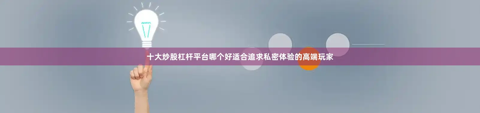 十大炒股杠杆平台哪个好适合追求私密体验的高端玩家