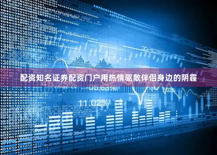 配资知名证券配资门户用热情驱散伴侣身边的阴霾