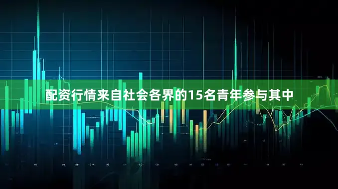 配资行情来自社会各界的15名青年参与其中