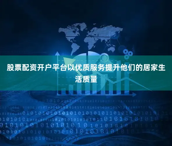 股票配资开户平台以优质服务提升他们的居家生活质量