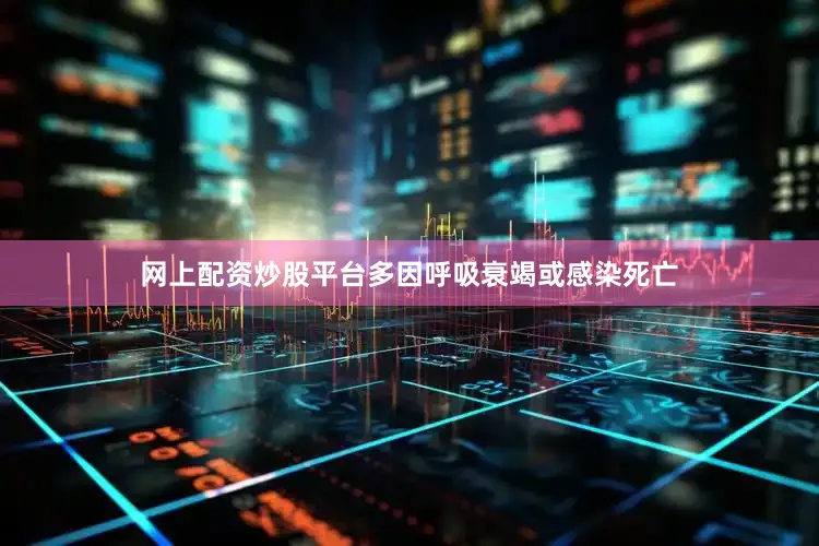网上配资炒股平台多因呼吸衰竭或感染死亡