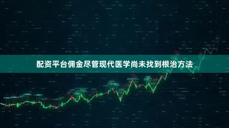 配资平台佣金尽管现代医学尚未找到根治方法