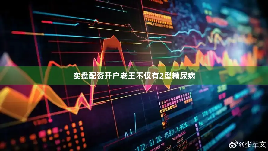 实盘配资开户老王不仅有2型糖尿病