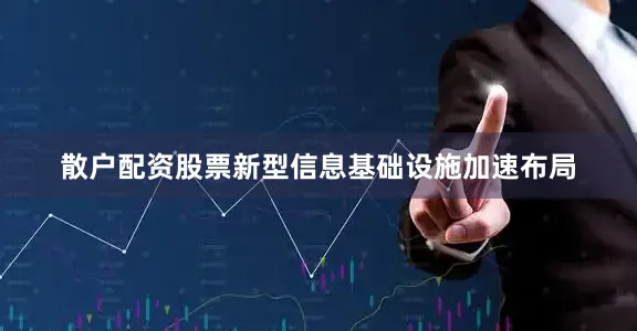 散户配资股票新型信息基础设施加速布局