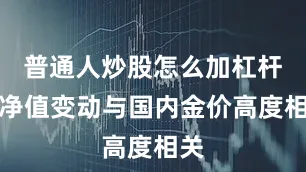 普通人炒股怎么加杠杆其净值变动与国内金价高度相关