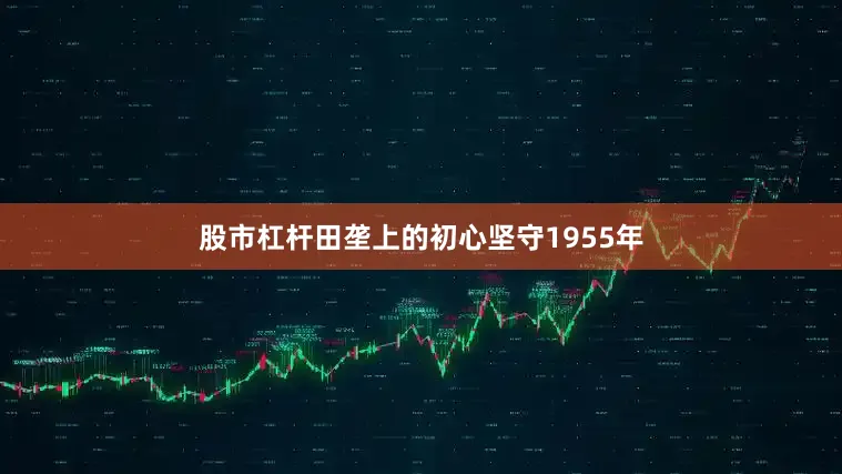 股市杠杆田垄上的初心坚守1955年