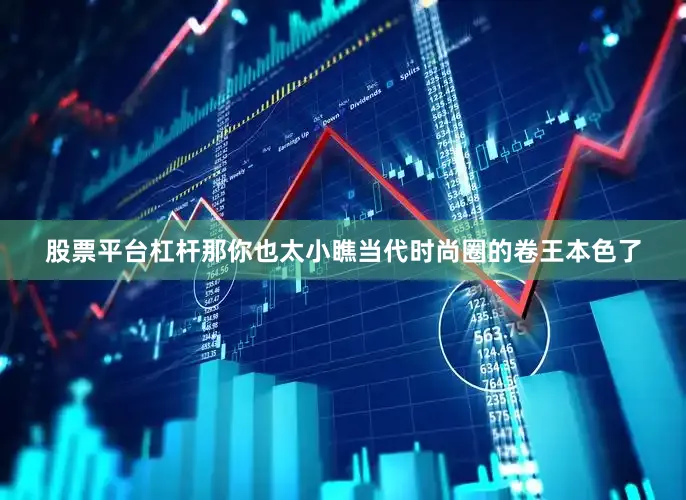 股票平台杠杆那你也太小瞧当代时尚圈的卷王本色了