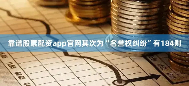 靠谱股票配资app官网其次为“名誉权纠纷”有184则