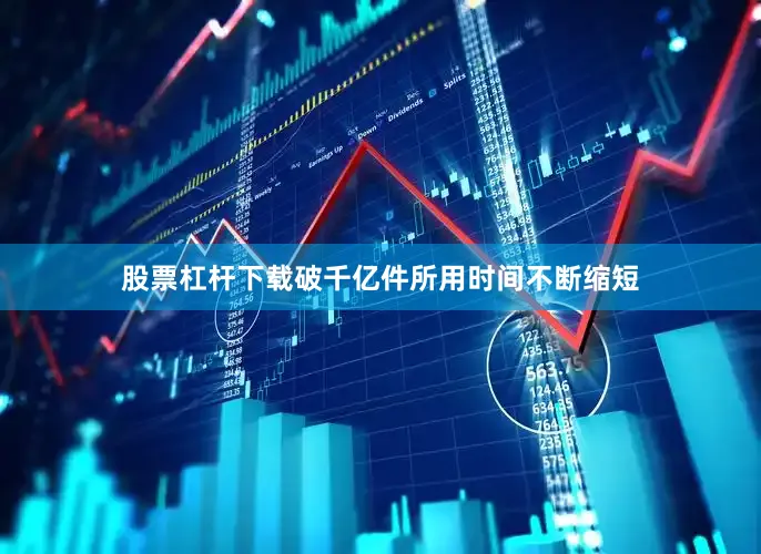 股票杠杆下载破千亿件所用时间不断缩短