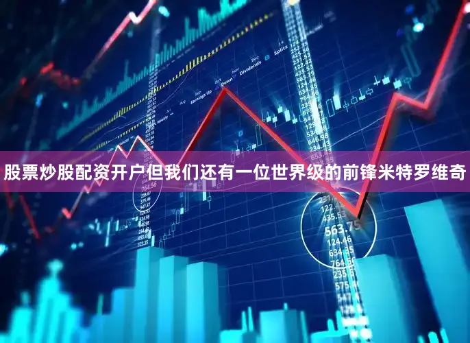 股票炒股配资开户但我们还有一位世界级的前锋米特罗维奇