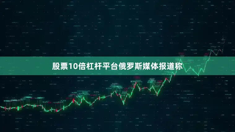 股票10倍杠杆平台　　俄罗斯媒体报道称