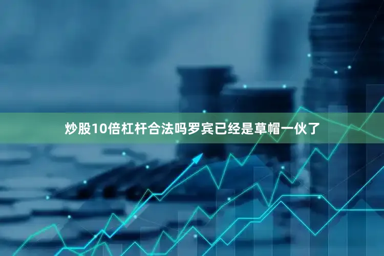 炒股10倍杠杆合法吗罗宾已经是草帽一伙了