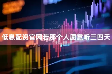低息配资官网若那个人愿意听三四天
