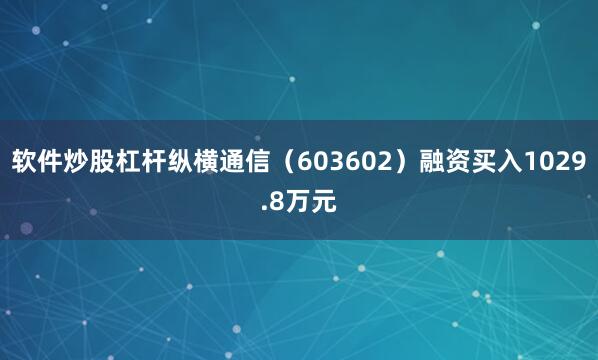 软件炒股杠杆纵横通信（603602）融资买入1029.8万元