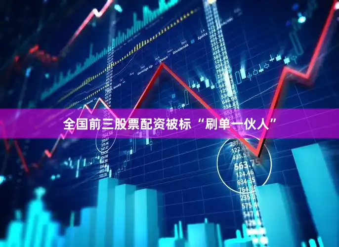 全国前三股票配资被标 “刷单一伙人”
