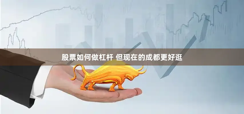 股票如何做杠杆 但现在的成都更好逛