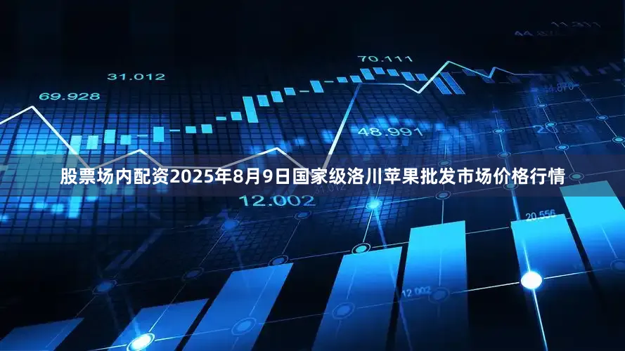 股票场内配资2025年8月9日国家级洛川苹果批发市场价格行情