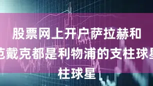 股票网上开户萨拉赫和范戴克都是利物浦的支柱球星