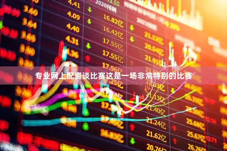 专业网上配资谈比赛这是一场非常特别的比赛