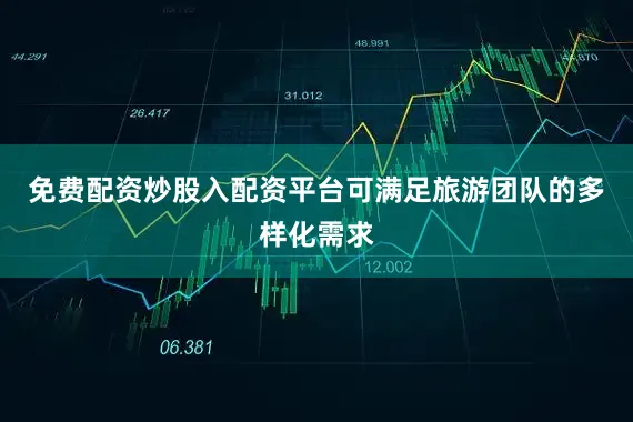 免费配资炒股入配资平台可满足旅游团队的多样化需求