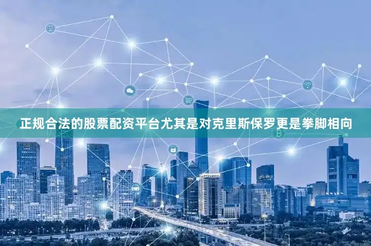 正规合法的股票配资平台尤其是对克里斯保罗更是拳脚相向