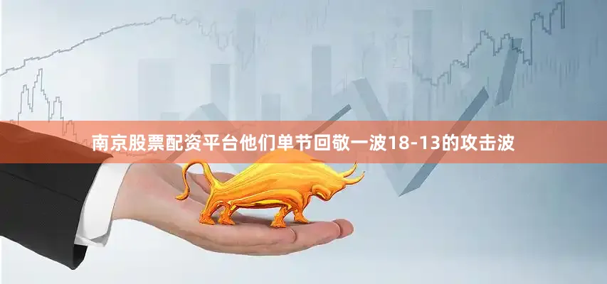 南京股票配资平台他们单节回敬一波18-13的攻击波