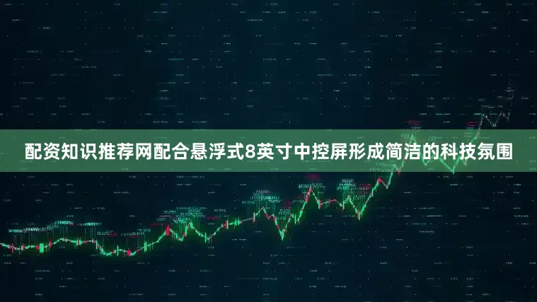 配资知识推荐网配合悬浮式8英寸中控屏形成简洁的科技氛围