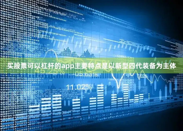 买股票可以杠杆的app主要特点是以新型四代装备为主体