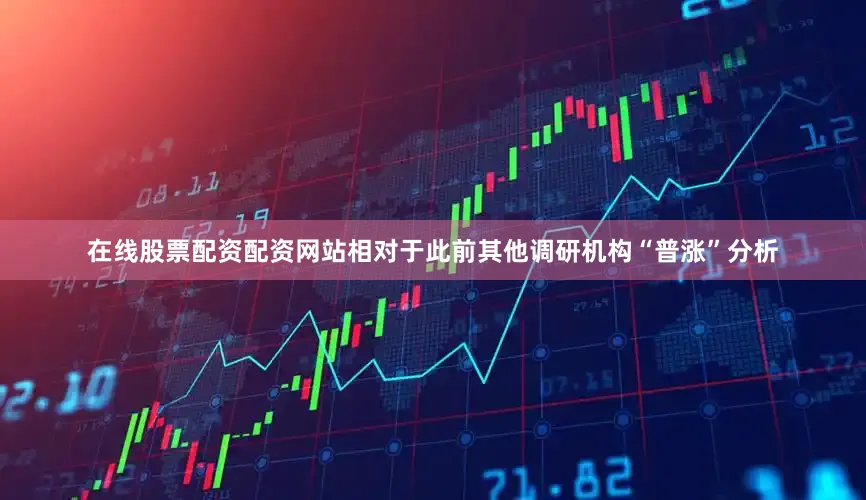 在线股票配资配资网站相对于此前其他调研机构“普涨”分析