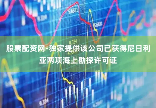 股票配资网-独家提供该公司已获得尼日利亚两项海上勘探许可证