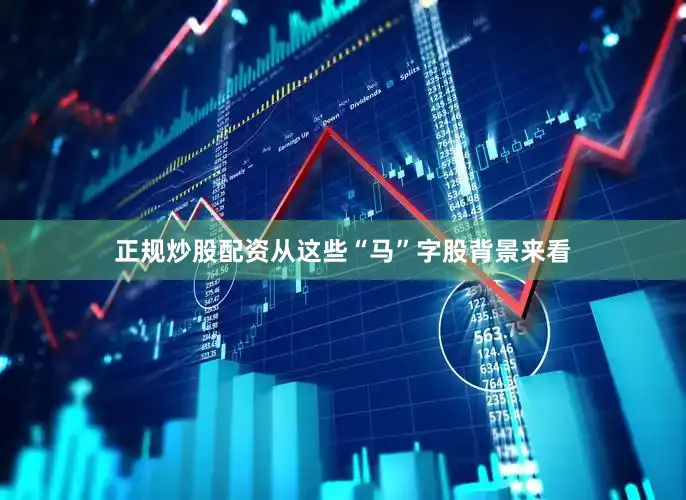 正规炒股配资从这些“马”字股背景来看