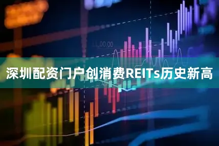 深圳配资门户创消费REITs历史新高