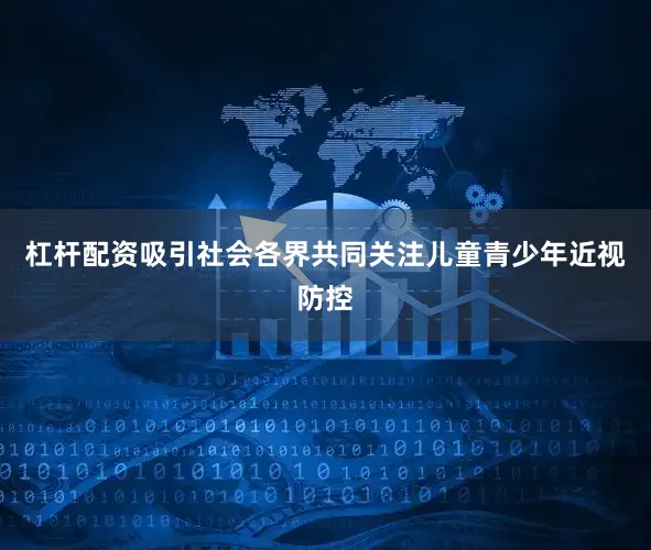 杠杆配资吸引社会各界共同关注儿童青少年近视防控